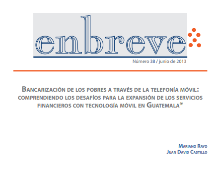 Enbreve 38: Bancarización de los Pobres a través de la Telefonía Móvil: Comprendiendo los Desafíos para la Expansión de los Servicios Financieros con Tecnología Móvil en Guatemala